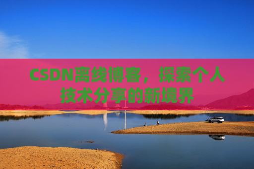CSDN离线博客，探索个人技术分享的新境界